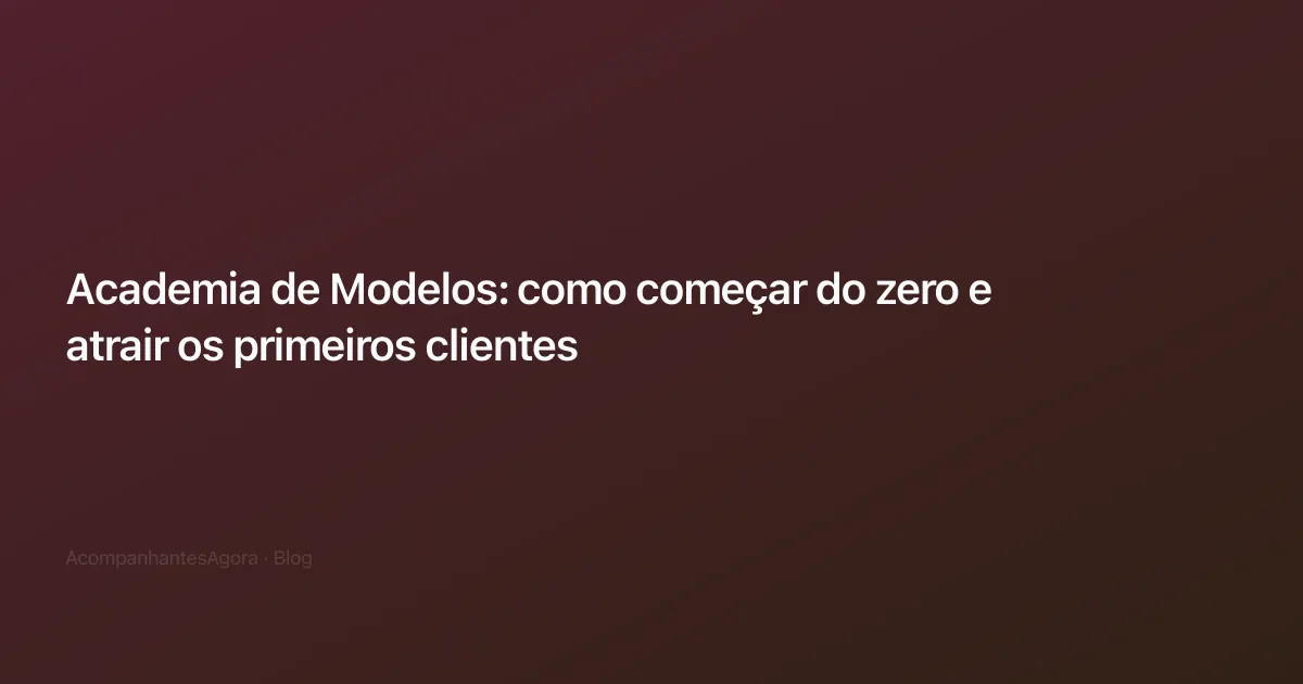 Academia de Modelos: como começar do zero e atrair os primeiros clientes