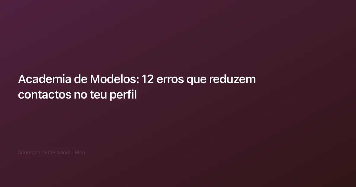 Academia de Modelos: 12 erros que reduzem contactos no teu perfil