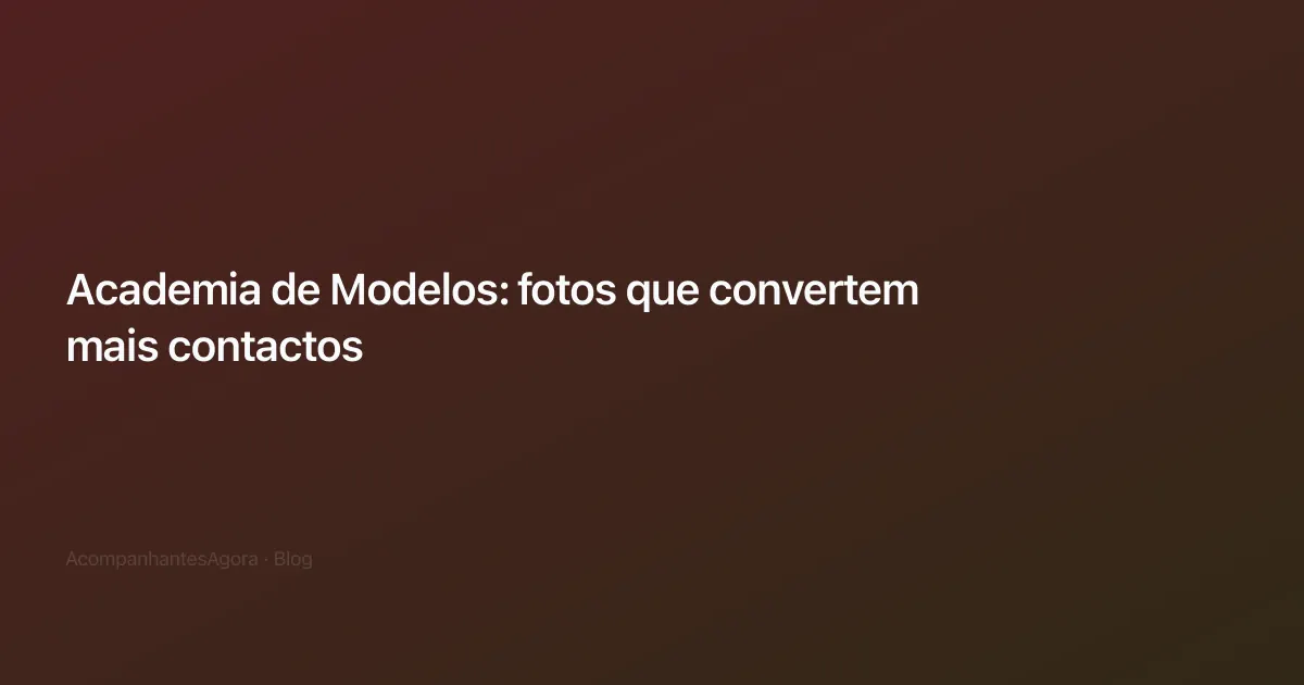 Academia de Modelos: fotos que convertem mais contactos
