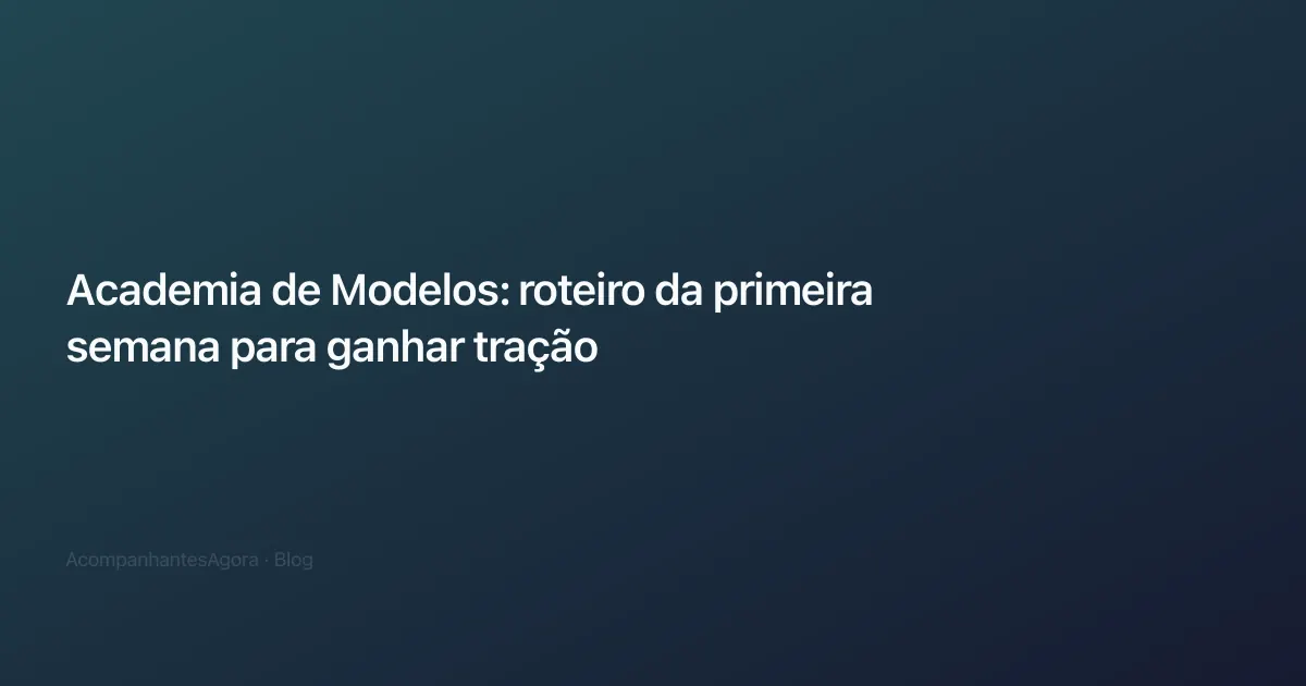 Academia de Modelos: roteiro da primeira semana para ganhar tração