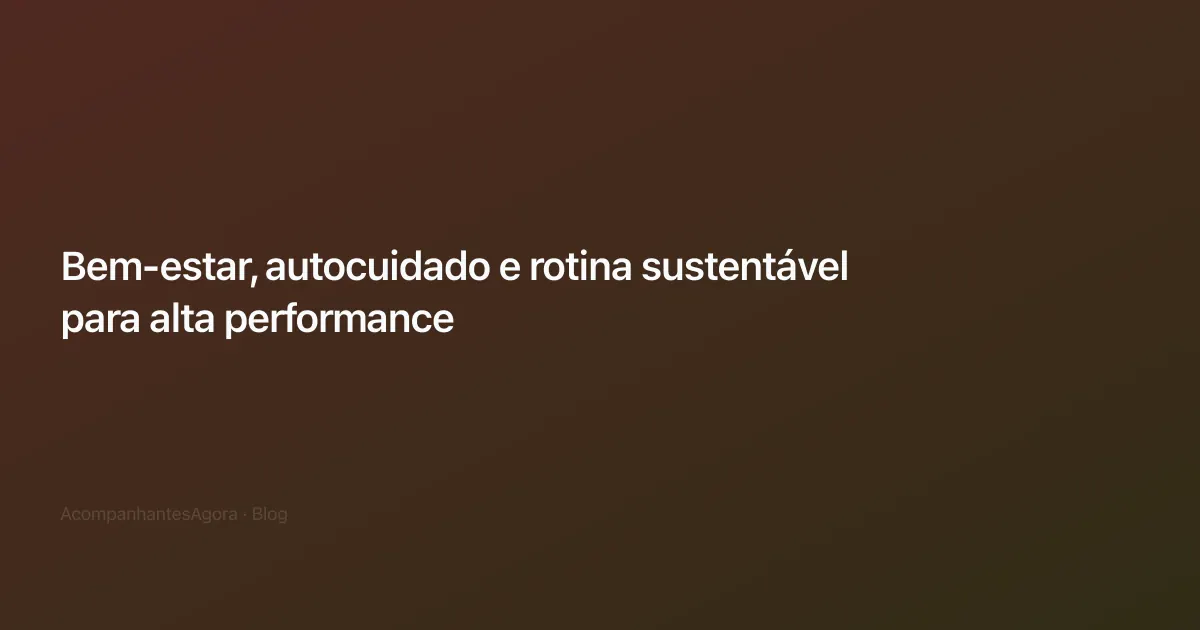 Bem-estar, autocuidado e rotina sustentável para alta performance