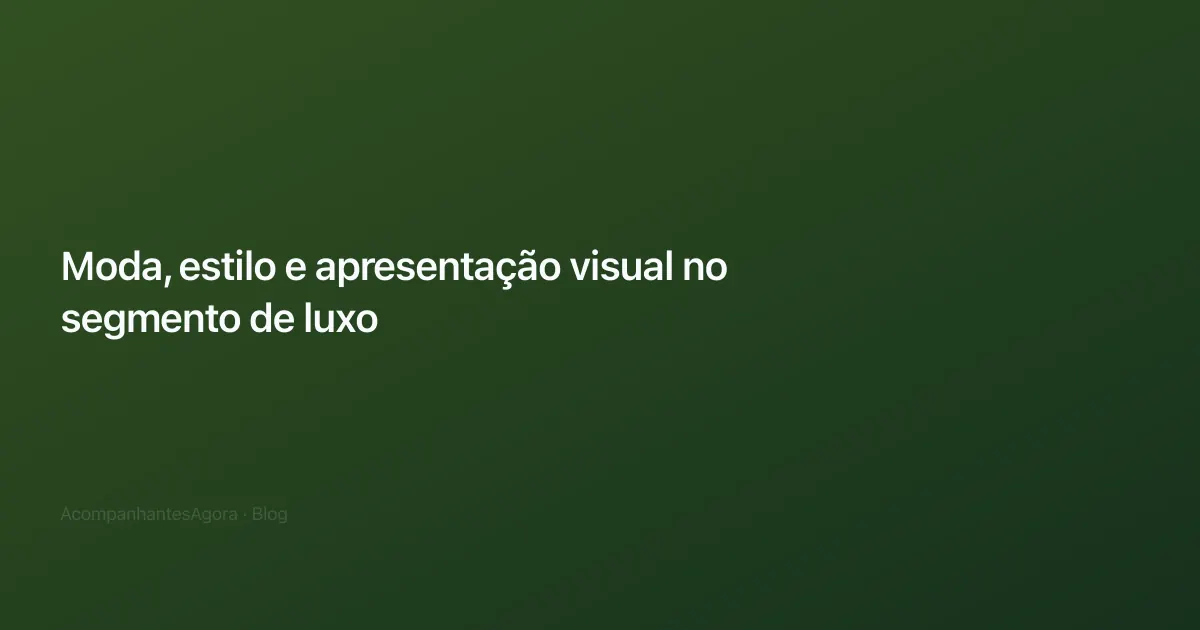 Moda, estilo e apresentação visual no segmento de luxo